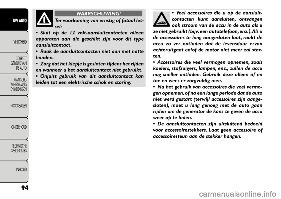 FIAT FREEMONT 2011 Instructieboek (in Dutch) WAARSCHUWING!
Ter voorkoming van ernstig of fataal let-
sel:
Sluit op de 12 volt-aansluitcontacten alleen
apparaten aan die geschikt zijn voor dit type
aansluitcontact .
Raak de aansluitcontacte FIAT FREEMONT 2011 Instructieboek (in Dutch) WAARSCHUWING!
Ter voorkoming van ernstig of fataal let-
sel:
Sluit op de 12 volt-aansluitcontacten alleen
apparaten aan die geschikt zijn voor dit type
aansluitcontact .
Raak de aansluitcontacte