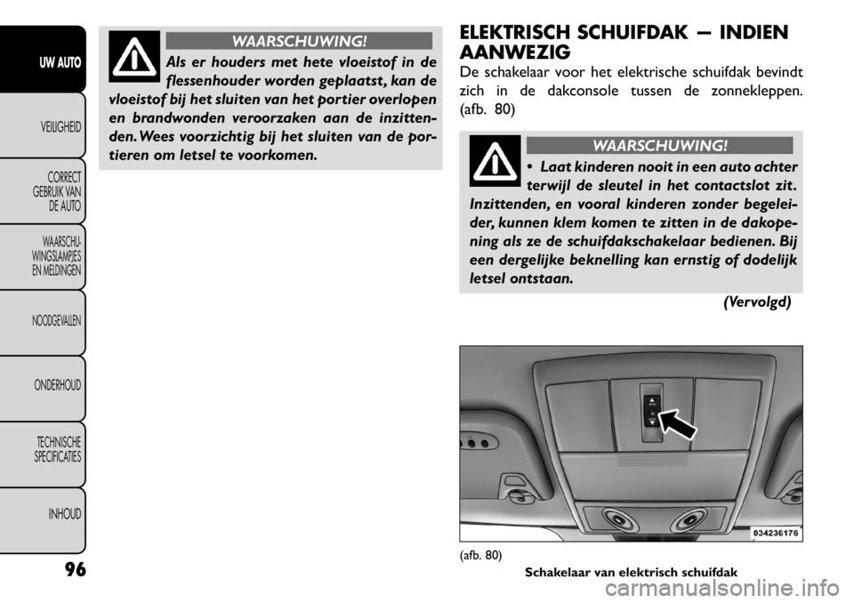 FIAT FREEMONT 2011 Instructieboek (in Dutch) WAARSCHUWING!
Als er houders met hete vloeistof in de
flessenhouder worden geplaatst , kan de
vloeistof bij het sluiten van het portier overlopen
en brandwonden veroorzaken aan de inzitten-
den. Wees FIAT FREEMONT 2011 Instructieboek (in Dutch) WAARSCHUWING!
Als er houders met hete vloeistof in de
flessenhouder worden geplaatst , kan de
vloeistof bij het sluiten van het portier overlopen
en brandwonden veroorzaken aan de inzitten-
den. Wees