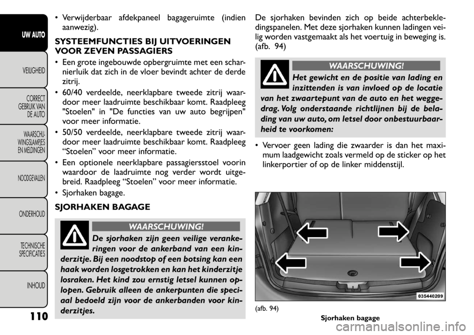 FIAT FREEMONT 2011  Instructieboek (in Dutch)  Verwijderbaar afdekpaneel bagageruimte (indienaanwezig).
SYSTEEMFUNCTIES BIJ UITVOERINGEN 
VOOR ZEVEN PASSAGIERS 
 Een grote ingebouwde opbergruimte met een schar- nierluik dat zich in de vloer bev