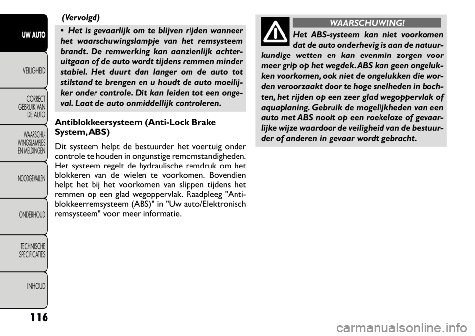 FIAT FREEMONT 2011 Instructieboek (in Dutch) (Vervolgd)
Het is gevaarlijk om te blijven rijden wanneer
het waarschuwingslampje van het remsysteem
brandt . De remwerking kan aanzienlijk achter-
uitgaan of de auto wordt tijdens remmen minder
st FIAT FREEMONT 2011 Instructieboek (in Dutch) (Vervolgd)
Het is gevaarlijk om te blijven rijden wanneer
het waarschuwingslampje van het remsysteem
brandt . De remwerking kan aanzienlijk achter-
uitgaan of de auto wordt tijdens remmen minder
st