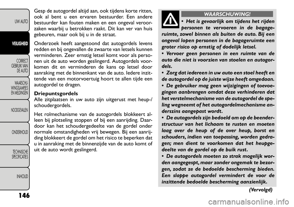 FIAT FREEMONT 2011 Instructieboek (in Dutch) Gesp de autogordel altijd aan, ook tijdens korte ritten,
ook al bent u een ervaren bestuurder. Een andere
bestuurder kan fouten maken en een ongeval veroor-
zaken waarbij u betrokken raakt. Dit kan v FIAT FREEMONT 2011 Instructieboek (in Dutch) Gesp de autogordel altijd aan, ook tijdens korte ritten,
ook al bent u een ervaren bestuurder. Een andere
bestuurder kan fouten maken en een ongeval veroor-
zaken waarbij u betrokken raakt. Dit kan v
