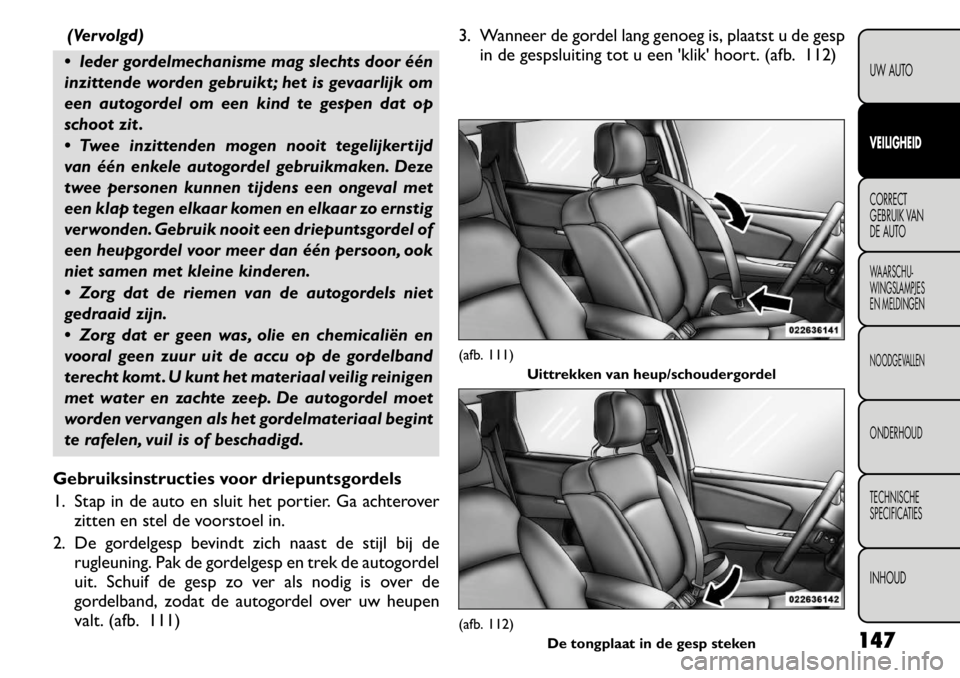 FIAT FREEMONT 2011 Instructieboek (in Dutch) (Vervolgd)
Ieder gordelmechanisme mag slechts door één
inzittende worden gebruikt ; het is gevaarlijk om
een autogordel om een kind te gespen dat op
schoot zit .
Twee inzittenden mogen nooit t FIAT FREEMONT 2011 Instructieboek (in Dutch) (Vervolgd)
Ieder gordelmechanisme mag slechts door één
inzittende worden gebruikt ; het is gevaarlijk om
een autogordel om een kind te gespen dat op
schoot zit .
Twee inzittenden mogen nooit t