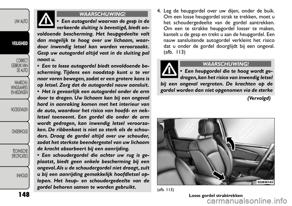 FIAT FREEMONT 2011 Instructieboek (in Dutch) WAARSCHUWING!
Een autogordel waarvan de gesp in de
verkeerde sluiting is bevestigd, biedt on-
voldoende bescherming. Het heupgedeelte valt
dan mogelijk te hoog over uw lichaam, waar-
door inwendig FIAT FREEMONT 2011 Instructieboek (in Dutch) WAARSCHUWING!
Een autogordel waarvan de gesp in de
verkeerde sluiting is bevestigd, biedt on-
voldoende bescherming. Het heupgedeelte valt
dan mogelijk te hoog over uw lichaam, waar-
door inwendig