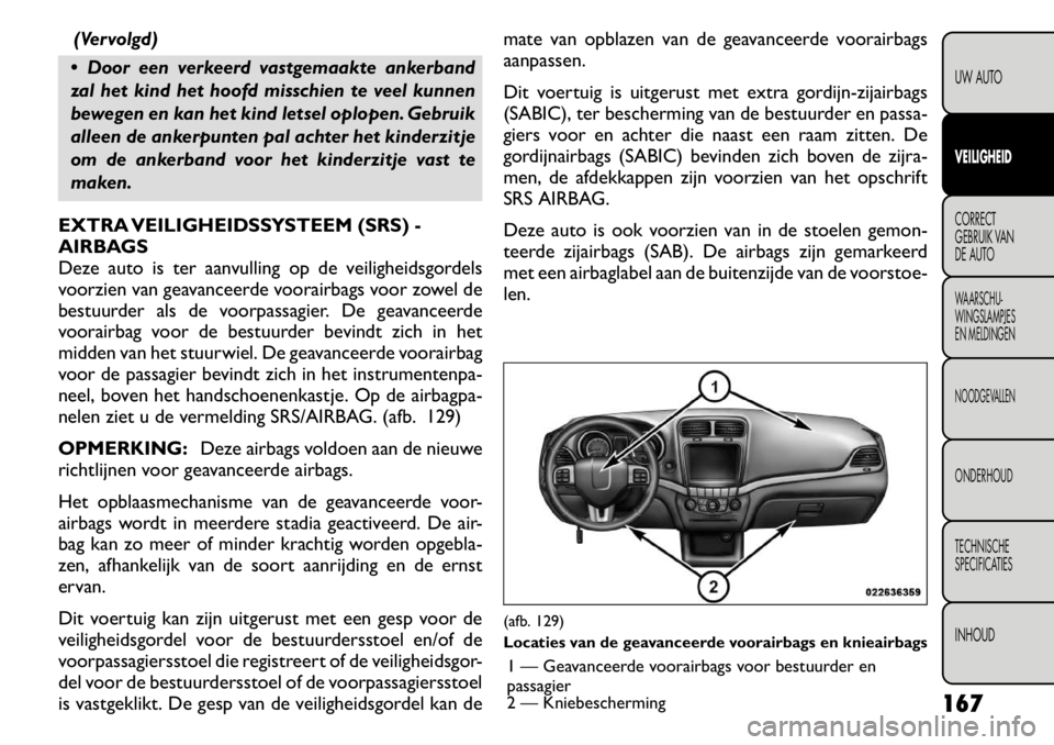 FIAT FREEMONT 2011  Instructieboek (in Dutch) (Vervolgd)
 Door een verkeerd vastgemaakte ankerband 
zal het kind het hoofd misschien te veel kunnen
bewegen en kan het kind letsel oplopen. Gebruik
alleen de ankerpunten pal achter het kinderzitje
