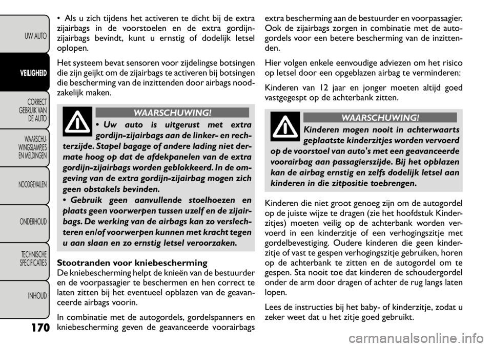 FIAT FREEMONT 2011 Instructieboek (in Dutch) Als u zich tijdens het activeren te dicht bij de extra
zijairbags in de voorstoelen en de extra gordijn-
zijairbags bevindt, kunt u ernstig of dodelijk letseloplopen.
Het systeem bevat sensoren vo FIAT FREEMONT 2011 Instructieboek (in Dutch) Als u zich tijdens het activeren te dicht bij de extra
zijairbags in de voorstoelen en de extra gordijn-
zijairbags bevindt, kunt u ernstig of dodelijk letseloplopen.
Het systeem bevat sensoren vo