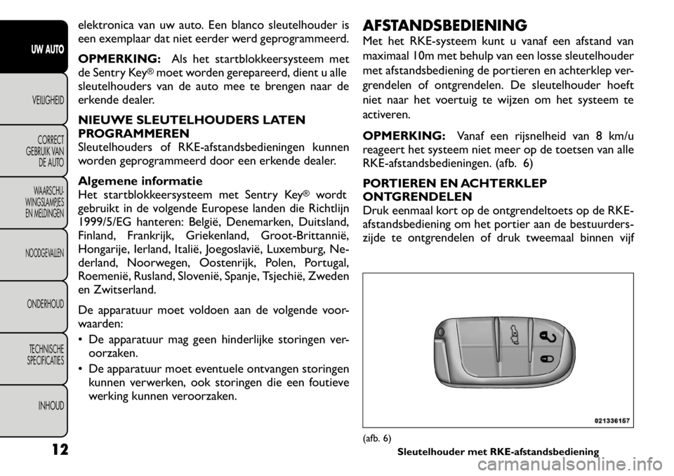 FIAT FREEMONT 2011 Instructieboek (in Dutch) elektronica van uw auto. Een blanco sleutelhouder is
een exemplaar dat niet eerder werd geprogrammeerd. OPMERKING:Als het startblokkeersysteem met
de Sentry Key
®moet worden gerepareerd, dient u all FIAT FREEMONT 2011 Instructieboek (in Dutch) elektronica van uw auto. Een blanco sleutelhouder is
een exemplaar dat niet eerder werd geprogrammeerd. OPMERKING:Als het startblokkeersysteem met
de Sentry Key
®moet worden gerepareerd, dient u all