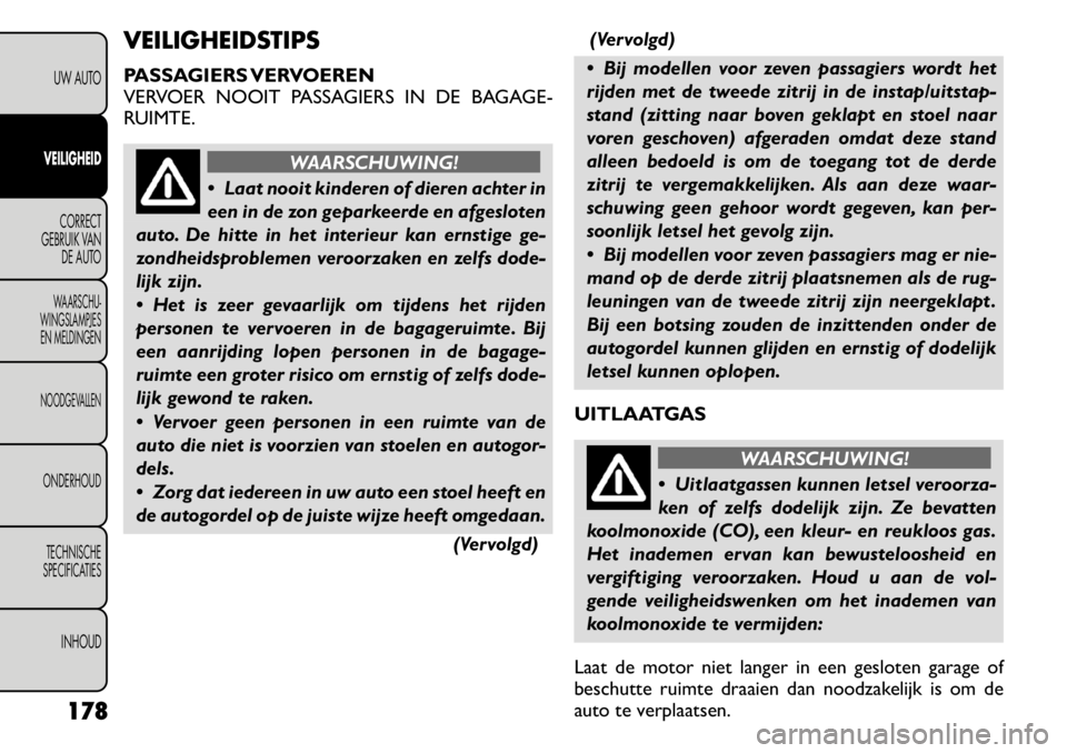 FIAT FREEMONT 2011 Instructieboek (in Dutch) VEILIGHEIDSTIPS
PASSAGIERS VERVOEREN
VERVOER NOOIT PASSAGIERS IN DE BAGAGE-
RUIMTE.
WAARSCHUWING!
Laat nooit kinderen of dieren achter in
een in de zon geparkeerde en afgesloten
auto. De hitte in FIAT FREEMONT 2011 Instructieboek (in Dutch) VEILIGHEIDSTIPS
PASSAGIERS VERVOEREN
VERVOER NOOIT PASSAGIERS IN DE BAGAGE-
RUIMTE.
WAARSCHUWING!
Laat nooit kinderen of dieren achter in
een in de zon geparkeerde en afgesloten
auto. De hitte in