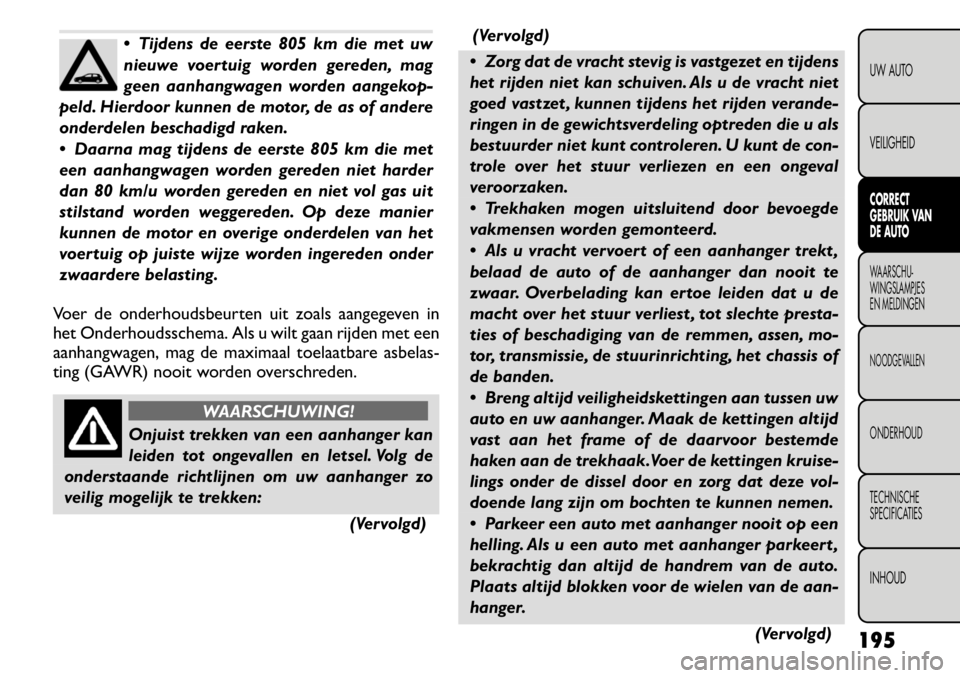 FIAT FREEMONT 2011 Instructieboek (in Dutch) Tijdens de eerste 805 km die met uw
nieuwe voertuig worden gereden, mag
geen aanhangwagen worden aangekop-
peld. Hierdoor kunnen de motor, de as of andere
onderdelen beschadigd raken.
Daarna mag FIAT FREEMONT 2011 Instructieboek (in Dutch) Tijdens de eerste 805 km die met uw
nieuwe voertuig worden gereden, mag
geen aanhangwagen worden aangekop-
peld. Hierdoor kunnen de motor, de as of andere
onderdelen beschadigd raken.
Daarna mag
