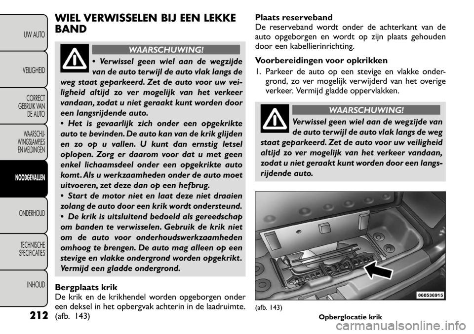 FIAT FREEMONT 2011 Instructieboek (in Dutch) WIEL VERWISSELEN BIJ EEN LEKKE BAND
WAARSCHUWING!
Verwissel geen wiel aan de wegzijde
van de auto terwijl de auto vlak langs de
weg staat geparkeerd. Zet de auto voor uw vei-
ligheid altijd zo ver FIAT FREEMONT 2011 Instructieboek (in Dutch) WIEL VERWISSELEN BIJ EEN LEKKE BAND
WAARSCHUWING!
Verwissel geen wiel aan de wegzijde
van de auto terwijl de auto vlak langs de
weg staat geparkeerd. Zet de auto voor uw vei-
ligheid altijd zo ver