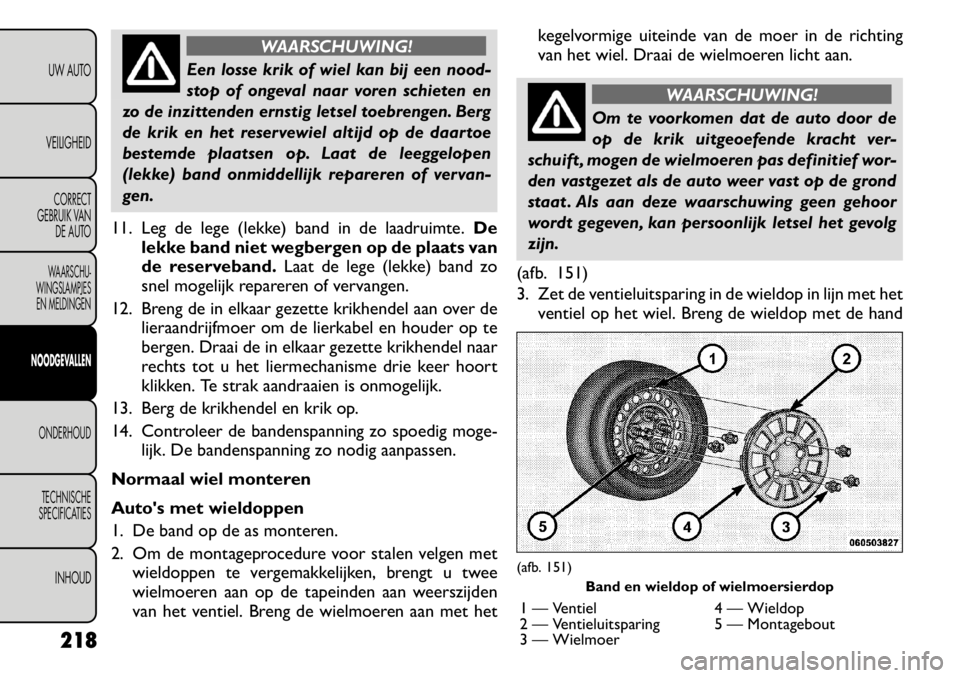 FIAT FREEMONT 2011 Instructieboek (in Dutch) WAARSCHUWING!
Een losse krik of wiel kan bij een nood-
stop of ongeval naar voren schieten en
zo de inzittenden ernstig letsel toebrengen. Berg
de krik en het reservewiel altijd op de daartoe
bestemd FIAT FREEMONT 2011 Instructieboek (in Dutch) WAARSCHUWING!
Een losse krik of wiel kan bij een nood-
stop of ongeval naar voren schieten en
zo de inzittenden ernstig letsel toebrengen. Berg
de krik en het reservewiel altijd op de daartoe
bestemd