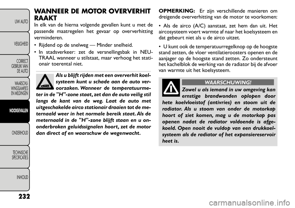 FIAT FREEMONT 2011 Instructieboek (in Dutch) WANNEER DE MOTOR OVERVERHIT RAAKT
In elk van de hierna volgende gevallen kunt u met de
passende maatregelen het gevaar op oververhitting
verminderen.
Rijdend op de snelweg — Minder snelheid.
FIAT FREEMONT 2011 Instructieboek (in Dutch) WANNEER DE MOTOR OVERVERHIT RAAKT
In elk van de hierna volgende gevallen kunt u met de
passende maatregelen het gevaar op oververhitting
verminderen.
Rijdend op de snelweg — Minder snelheid.
