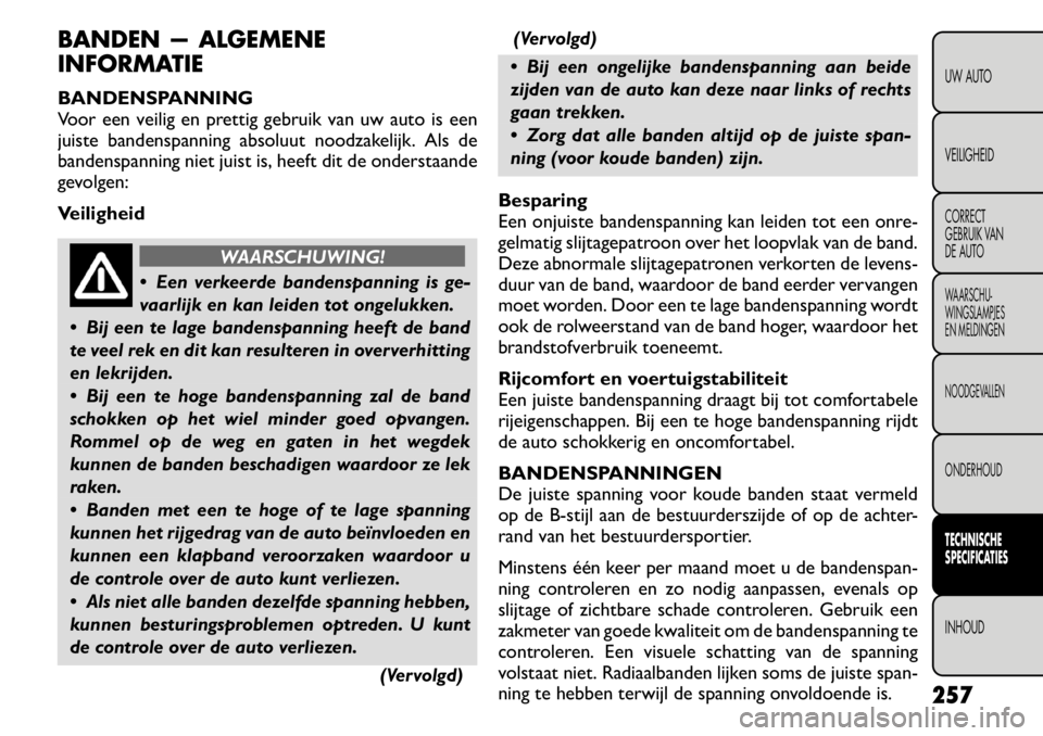 FIAT FREEMONT 2011 Instructieboek (in Dutch) BANDEN — ALGEMENE
INFORMATIE
BANDENSPANNING
Voor een veilig en prettig gebruik van uw auto is een
juiste bandenspanning absoluut noodzakelijk. Als de
bandenspanning niet juist is, heeft dit de on FIAT FREEMONT 2011 Instructieboek (in Dutch) BANDEN — ALGEMENE
INFORMATIE
BANDENSPANNING
Voor een veilig en prettig gebruik van uw auto is een
juiste bandenspanning absoluut noodzakelijk. Als de
bandenspanning niet juist is, heeft dit de on