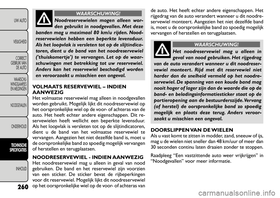 FIAT FREEMONT 2011 Instructieboek (in Dutch) WAARSCHUWING!
Noodreservewielen mogen alleen wor-
den gebruikt in noodgevallen. Met deze
banden mag u maximaal 80 km/u rijden. Nood-
reservewielen hebben een beperkte levensduur.
Als het loopvlak is FIAT FREEMONT 2011 Instructieboek (in Dutch) WAARSCHUWING!
Noodreservewielen mogen alleen wor-
den gebruikt in noodgevallen. Met deze
banden mag u maximaal 80 km/u rijden. Nood-
reservewielen hebben een beperkte levensduur.
Als het loopvlak is