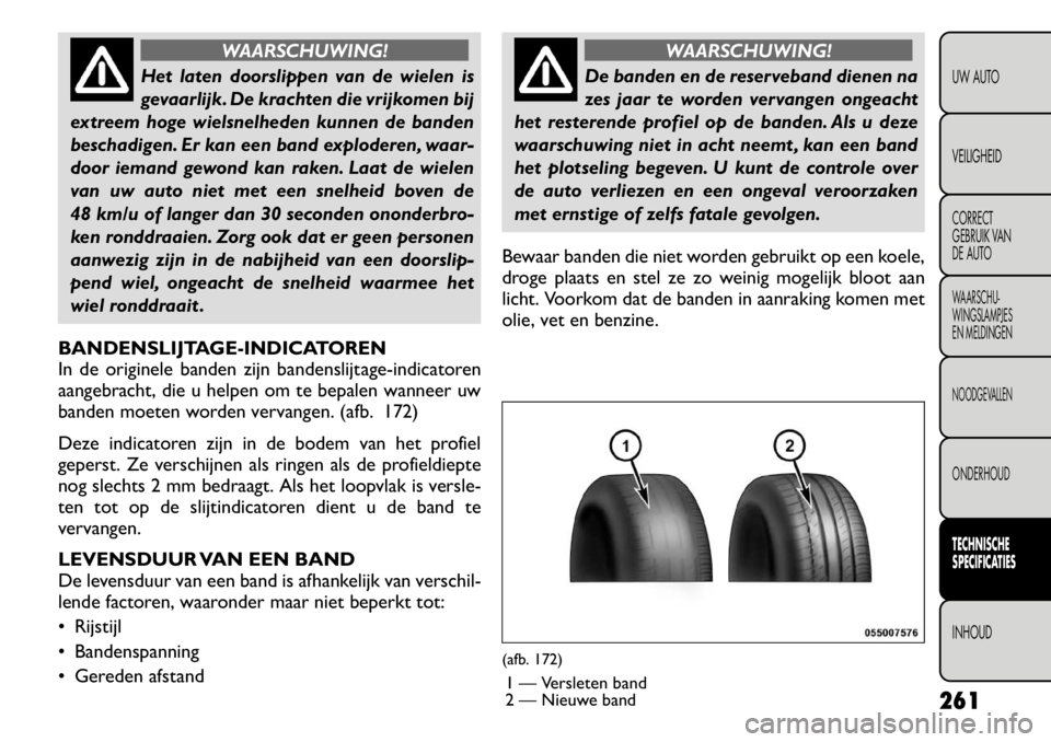 FIAT FREEMONT 2011 Instructieboek (in Dutch) WAARSCHUWING!
Het laten doorslippen van de wielen is
gevaarlijk. De krachten die vrijkomen bij
extreem hoge wielsnelheden kunnen de banden
beschadigen. Er kan een band exploderen, waar-
door iemand g FIAT FREEMONT 2011 Instructieboek (in Dutch) WAARSCHUWING!
Het laten doorslippen van de wielen is
gevaarlijk. De krachten die vrijkomen bij
extreem hoge wielsnelheden kunnen de banden
beschadigen. Er kan een band exploderen, waar-
door iemand g