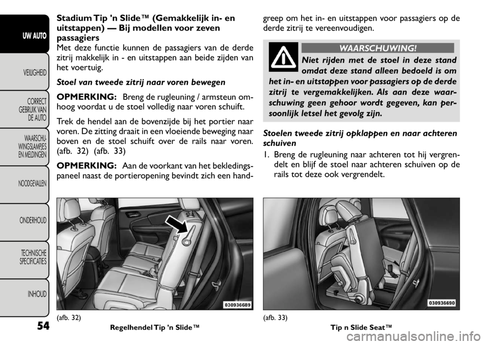 FIAT FREEMONT 2011 Instructieboek (in Dutch) Stadium Tip n Slide™ (Gemakkelijk in- en
uitstappen) — Bij modellen voor zeven
passagiers
Met deze functie kunnen de passagiers van de derde
zitrij makkelijk in - en uitstappen aan beide zijden FIAT FREEMONT 2011 Instructieboek (in Dutch) Stadium Tip n Slide™ (Gemakkelijk in- en
uitstappen) — Bij modellen voor zeven
passagiers
Met deze functie kunnen de passagiers van de derde
zitrij makkelijk in - en uitstappen aan beide zijden