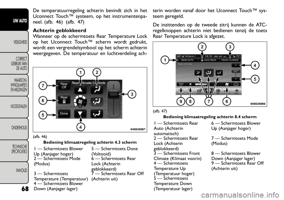 FIAT FREEMONT 2011 Instructieboek (in Dutch) De temperatuurregeling achterin bevindt zich in het
Uconnect Touch™ systeem, op het instrumentenpa-
neel. (afb. 46) (afb. 47)
Achterin geblokkeerd
Wanneer op de schermtoets Rear Temperature Lock
FIAT FREEMONT 2011 Instructieboek (in Dutch) De temperatuurregeling achterin bevindt zich in het
Uconnect Touch™ systeem, op het instrumentenpa-
neel. (afb. 46) (afb. 47)
Achterin geblokkeerd
Wanneer op de schermtoets Rear Temperature Lock