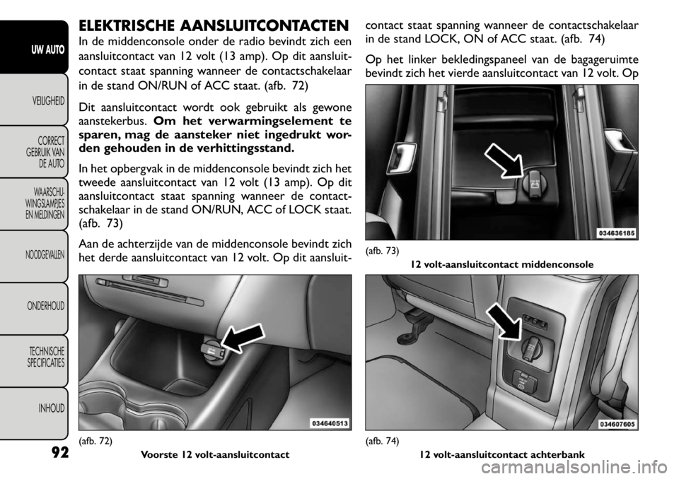 FIAT FREEMONT 2011 Instructieboek (in Dutch) ELEKTRISCHE AANSLUITCONTACTEN
In de middenconsole onder de radio bevindt zich een
aansluitcontact van 12 volt (13 amp). Op dit aansluit-
contact staat spanning wanneer de contactschakelaar
in de sta FIAT FREEMONT 2011 Instructieboek (in Dutch) ELEKTRISCHE AANSLUITCONTACTEN
In de middenconsole onder de radio bevindt zich een
aansluitcontact van 12 volt (13 amp). Op dit aansluit-
contact staat spanning wanneer de contactschakelaar
in de sta