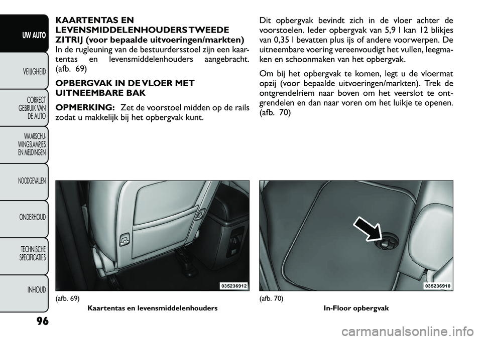 FIAT FREEMONT 2012 Instructieboek (in Dutch) KAARTENTAS EN
LEVENSMIDDELENHOUDERS TWEEDE
ZITRIJ (voor bepaalde uitvoeringen/markten)
In de rugleuning van de bestuurdersstoel zijn een kaar-
tentas en levensmiddelenhouders aangebracht.
(afb. 69)
FIAT FREEMONT 2012 Instructieboek (in Dutch) KAARTENTAS EN
LEVENSMIDDELENHOUDERS TWEEDE
ZITRIJ (voor bepaalde uitvoeringen/markten)
In de rugleuning van de bestuurdersstoel zijn een kaar-
tentas en levensmiddelenhouders aangebracht.
(afb. 69)