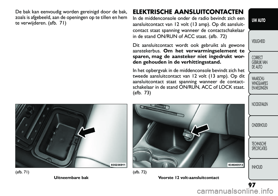 FIAT FREEMONT 2012 Instructieboek (in Dutch) De bak kan eenvoudig worden gereinigd door de bak,
zoals is afgebeeld, aan de openingen op te tillen en hem
te verwijderen. (afb. 71)ELEKTRISCHE AANSLUITCONTACTEN
In de middenconsole onder de radio FIAT FREEMONT 2012 Instructieboek (in Dutch) De bak kan eenvoudig worden gereinigd door de bak,
zoals is afgebeeld, aan de openingen op te tillen en hem
te verwijderen. (afb. 71)ELEKTRISCHE AANSLUITCONTACTEN
In de middenconsole onder de radio