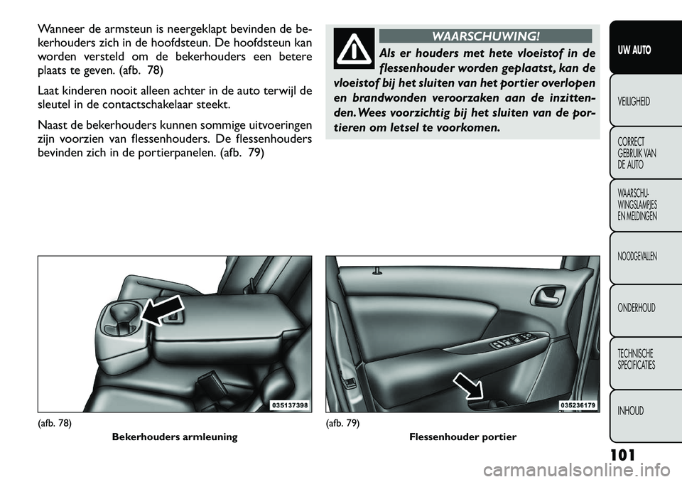 FIAT FREEMONT 2012  Instructieboek (in Dutch) Wanneer de armsteun is neergeklapt bevinden de be- 
kerhouders zich in de hoofdsteun. De hoofdsteun kan
worden versteld om de bekerhouders een betere
plaats te geven. (afb. 78) 
Laat kinderen nooit al