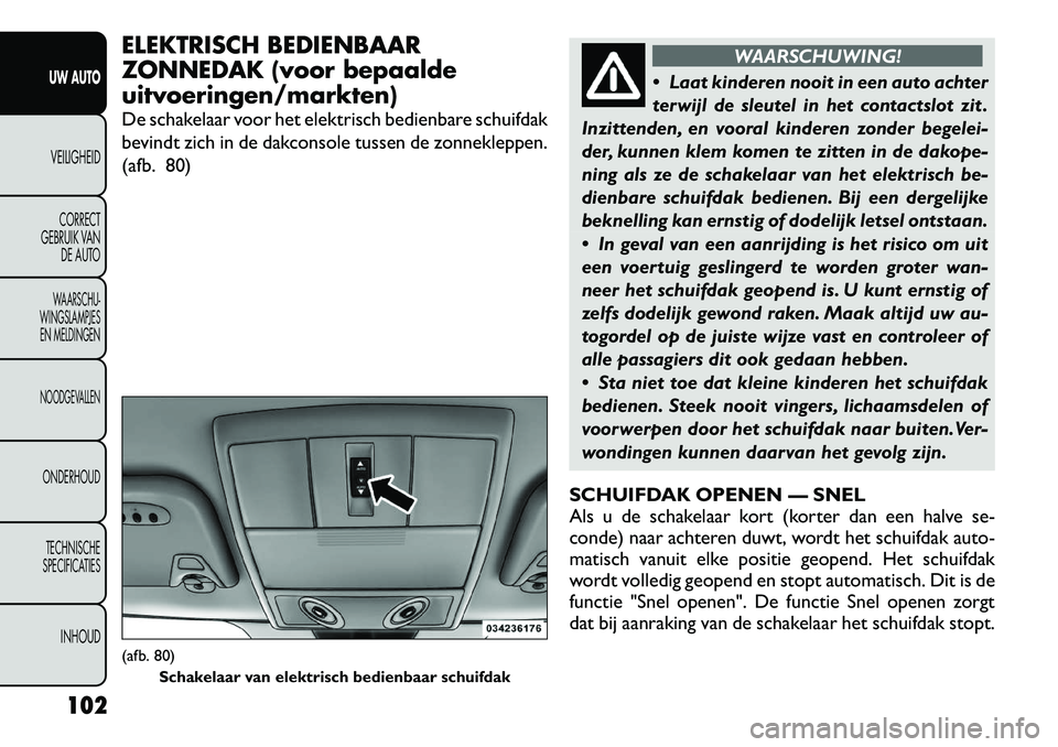 FIAT FREEMONT 2012 Instructieboek (in Dutch) ELEKTRISCH BEDIENBAAR
ZONNEDAK (voor bepaaldeuitvoeringen/markten)
De schakelaar voor het elektrisch bedienbare schuifdak
bevindt zich in de dakconsole tussen de zonnekleppen.
(afb. 80)
WAARSCHUWIN FIAT FREEMONT 2012 Instructieboek (in Dutch) ELEKTRISCH BEDIENBAAR
ZONNEDAK (voor bepaaldeuitvoeringen/markten)
De schakelaar voor het elektrisch bedienbare schuifdak
bevindt zich in de dakconsole tussen de zonnekleppen.
(afb. 80)
WAARSCHUWIN