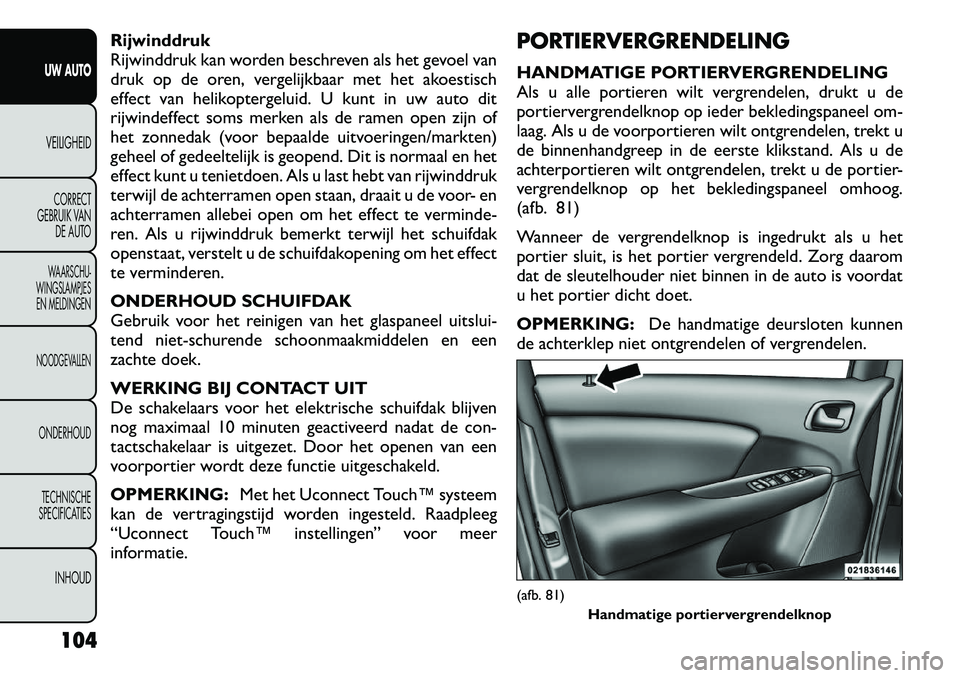 FIAT FREEMONT 2012  Instructieboek (in Dutch) Rijwinddruk 
Rijwinddruk kan worden beschreven als het gevoel van
druk op de oren, vergelijkbaar met het akoestisch
effect van helikoptergeluid. U kunt in uw auto dit
rijwindeffect soms merken als de 