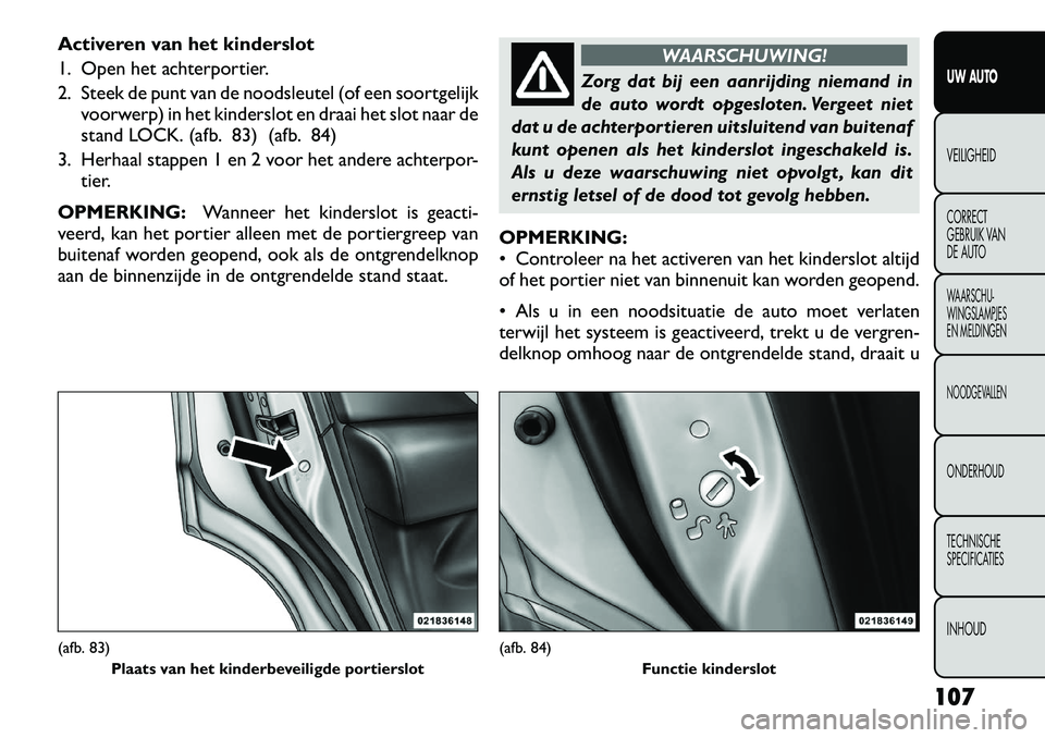 FIAT FREEMONT 2012  Instructieboek (in Dutch) Activeren van het kinderslot 
1. Open het achterportier.
2. Steek de punt van de noodsleutel (of een soortgelijkvoorwerp) in het kinderslot en draai het slot naar de 
stand LOCK. (afb. 83) (afb. 84)
3