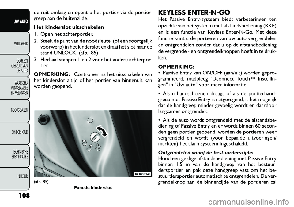 FIAT FREEMONT 2012  Instructieboek (in Dutch) de ruit omlaag en opent u het portier via de portier- 
greep aan de buitenzijde. 
Het kinderslot uitschakelen 
1. Open het achterportier.
2. Steek de punt van de noodsleutel (of een soortgelijkvoorwer