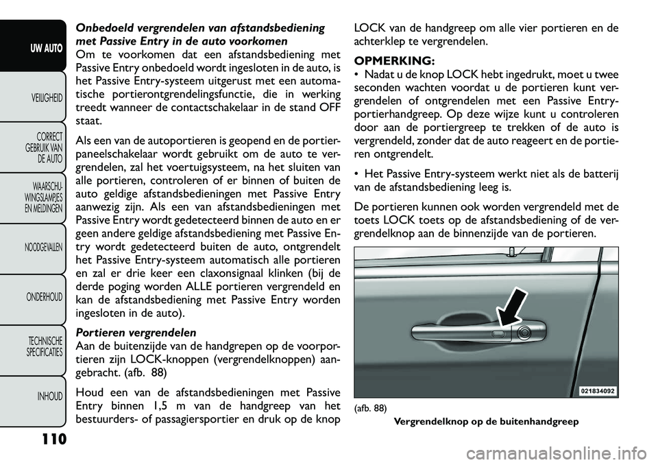 FIAT FREEMONT 2012  Instructieboek (in Dutch) Onbedoeld vergrendelen van afstandsbediening 
met Passive Entry in de auto voorkomen
Om te voorkomen dat een afstandsbediening met
Passive Entry onbedoeld wordt ingesloten in de auto, is
het Passive E