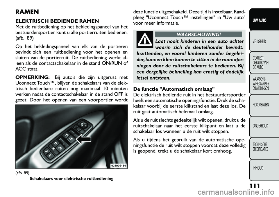 FIAT FREEMONT 2012 Instructieboek (in Dutch) RAMEN
ELEKTRISCH BEDIENDE RAMEN
Met de ruitbediening op het bekledingspaneel van het
bestuurdersportier kunt u alle portierruiten bedienen.
(afb. 89)
Op het bekledingspaneel van elk van de portiere FIAT FREEMONT 2012 Instructieboek (in Dutch) RAMEN
ELEKTRISCH BEDIENDE RAMEN
Met de ruitbediening op het bekledingspaneel van het
bestuurdersportier kunt u alle portierruiten bedienen.
(afb. 89)
Op het bekledingspaneel van elk van de portiere