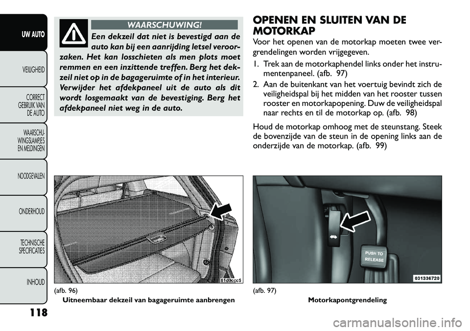 FIAT FREEMONT 2012 Instructieboek (in Dutch) WAARSCHUWING!
Een dekzeil dat niet is bevestigd aan de
auto kan bij een aanrijding letsel veroor-
zaken. Het kan losschieten als men plots moet
remmen en een inzittende treffen. Berg het dek-
zeil ni FIAT FREEMONT 2012 Instructieboek (in Dutch) WAARSCHUWING!
Een dekzeil dat niet is bevestigd aan de
auto kan bij een aanrijding letsel veroor-
zaken. Het kan losschieten als men plots moet
remmen en een inzittende treffen. Berg het dek-
zeil ni