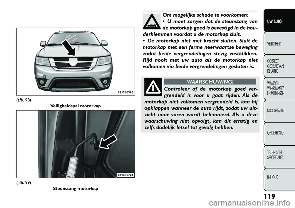 FIAT FREEMONT 2012 Instructieboek (in Dutch) Om mogelijke schade te voorkomen:
U moet zorgen dat de steunstang van
de motorkap goed is bevestigd in de hou-
derklemmen voordat u de motorkap sluit .
De motorkap niet met kracht sluiten. Sluit FIAT FREEMONT 2012 Instructieboek (in Dutch) Om mogelijke schade te voorkomen:
U moet zorgen dat de steunstang van
de motorkap goed is bevestigd in de hou-
derklemmen voordat u de motorkap sluit .
De motorkap niet met kracht sluiten. Sluit