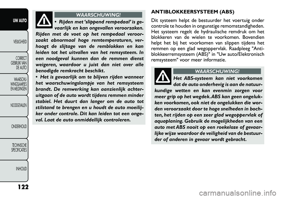FIAT FREEMONT 2012 Instructieboek (in Dutch) WAARSCHUWING!
Rijden met ‘slippend rempedaal’ is ge-
vaarlijk en kan ongevallen veroorzaken.
Rijden met de voet op het rempedaal veroor-
zaakt abnormaal hoge remtemperaturen, ver-
hoogt de slij FIAT FREEMONT 2012 Instructieboek (in Dutch) WAARSCHUWING!
Rijden met ‘slippend rempedaal’ is ge-
vaarlijk en kan ongevallen veroorzaken.
Rijden met de voet op het rempedaal veroor-
zaakt abnormaal hoge remtemperaturen, ver-
hoogt de slij