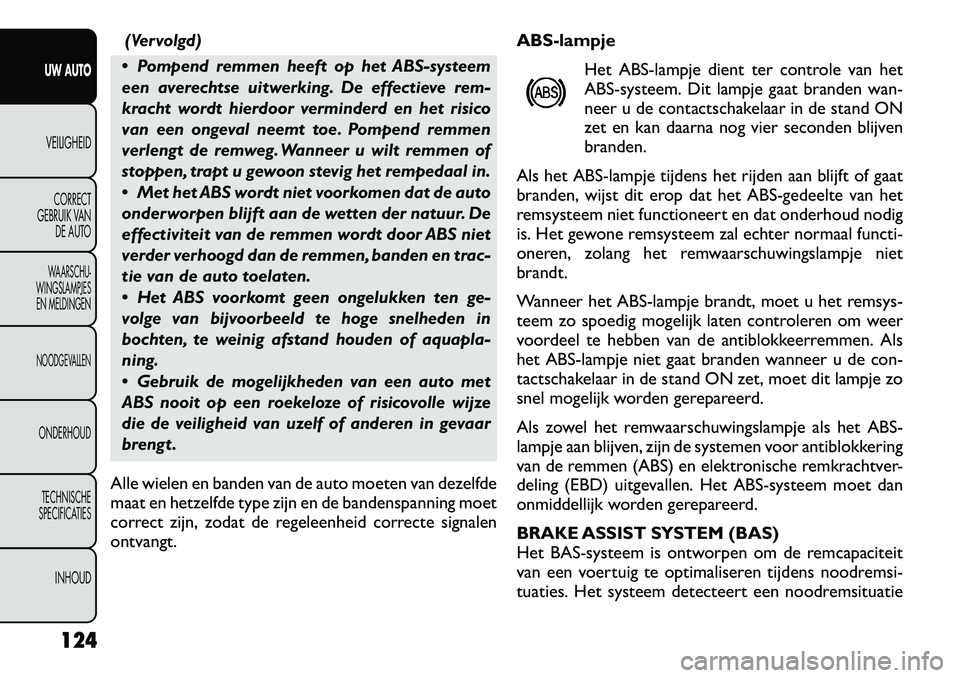 FIAT FREEMONT 2012 Instructieboek (in Dutch) (Vervolgd)
Pompend remmen heeft op het ABS-systeem
een averechtse uitwerking. De effectieve rem-
kracht wordt hierdoor verminderd en het risico
van een ongeval neemt toe. Pompend remmen
verlengt de FIAT FREEMONT 2012 Instructieboek (in Dutch) (Vervolgd)
Pompend remmen heeft op het ABS-systeem
een averechtse uitwerking. De effectieve rem-
kracht wordt hierdoor verminderd en het risico
van een ongeval neemt toe. Pompend remmen
verlengt de