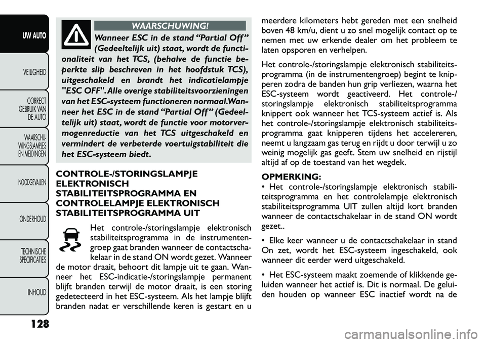 FIAT FREEMONT 2012 Instructieboek (in Dutch) WAARSCHUWING!
Wanneer ESC in de stand “Partial Off ”
(Gedeeltelijk uit) staat , wordt de functi-
onaliteit van het TCS, (behalve de functie be-
perkte slip beschreven in het hoofdstuk TCS),
uitge FIAT FREEMONT 2012 Instructieboek (in Dutch) WAARSCHUWING!
Wanneer ESC in de stand “Partial Off ”
(Gedeeltelijk uit) staat , wordt de functi-
onaliteit van het TCS, (behalve de functie be-
perkte slip beschreven in het hoofdstuk TCS),
uitge