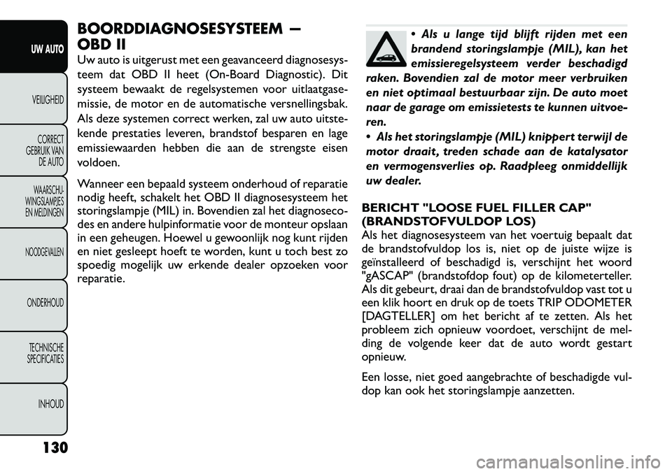 FIAT FREEMONT 2012 Instructieboek (in Dutch) BOORDDIAGNOSESYSTEEM —
OBD II
Uw auto is uitgerust met een geavanceerd diagnosesys-
teem dat OBD II heet (On-Board Diagnostic). Dit
systeem bewaakt de regelsystemen voor uitlaatgase-
missie, de m FIAT FREEMONT 2012 Instructieboek (in Dutch) BOORDDIAGNOSESYSTEEM —
OBD II
Uw auto is uitgerust met een geavanceerd diagnosesys-
teem dat OBD II heet (On-Board Diagnostic). Dit
systeem bewaakt de regelsystemen voor uitlaatgase-
missie, de m
