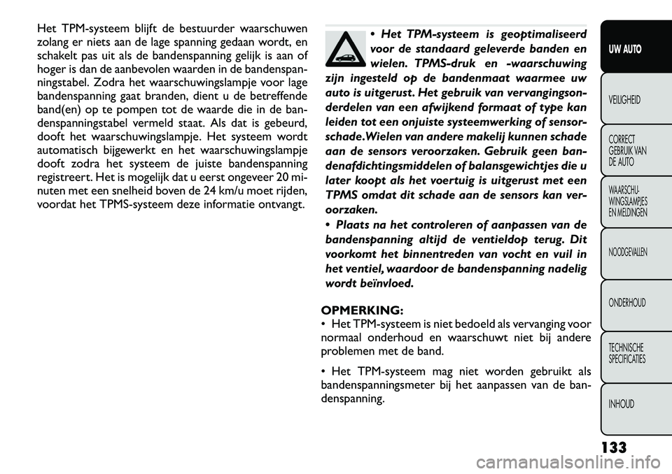 FIAT FREEMONT 2012 Instructieboek (in Dutch) Het TPM-systeem blijft de bestuurder waarschuwen
zolang er niets aan de lage spanning gedaan wordt, en
schakelt pas uit als de bandenspanning gelijk is aan of
hoger is dan de aanbevolen waarden in de FIAT FREEMONT 2012 Instructieboek (in Dutch) Het TPM-systeem blijft de bestuurder waarschuwen
zolang er niets aan de lage spanning gedaan wordt, en
schakelt pas uit als de bandenspanning gelijk is aan of
hoger is dan de aanbevolen waarden in de