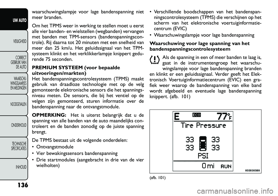 FIAT FREEMONT 2012 Instructieboek (in Dutch) waarschuwingslampje voor lage bandenspanning niet
meer branden.
Om het TPMS weer in werking te stellen moet u eerst
alle vier banden- en wielstellen (wegbanden) vervangen
met banden met TPM-sensors FIAT FREEMONT 2012 Instructieboek (in Dutch) waarschuwingslampje voor lage bandenspanning niet
meer branden.
Om het TPMS weer in werking te stellen moet u eerst
alle vier banden- en wielstellen (wegbanden) vervangen
met banden met TPM-sensors