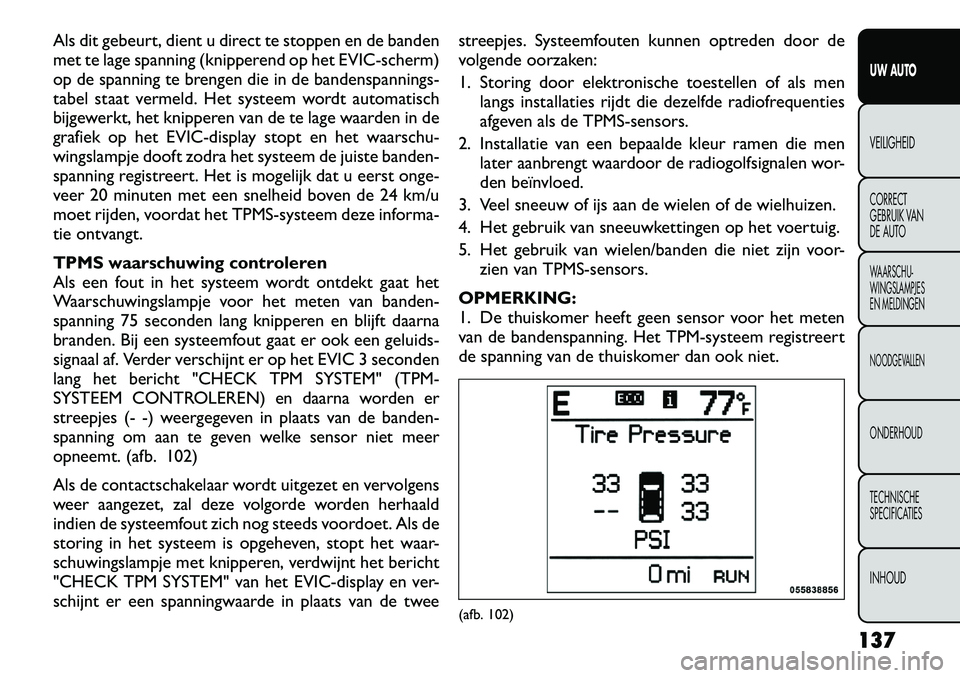 FIAT FREEMONT 2012 Instructieboek (in Dutch) Als dit gebeurt, dient u direct te stoppen en de banden
met te lage spanning (knipperend op het EVIC-scherm)
op de spanning te brengen die in de bandenspannings-
tabel staat vermeld. Het systeem word FIAT FREEMONT 2012 Instructieboek (in Dutch) Als dit gebeurt, dient u direct te stoppen en de banden
met te lage spanning (knipperend op het EVIC-scherm)
op de spanning te brengen die in de bandenspannings-
tabel staat vermeld. Het systeem word