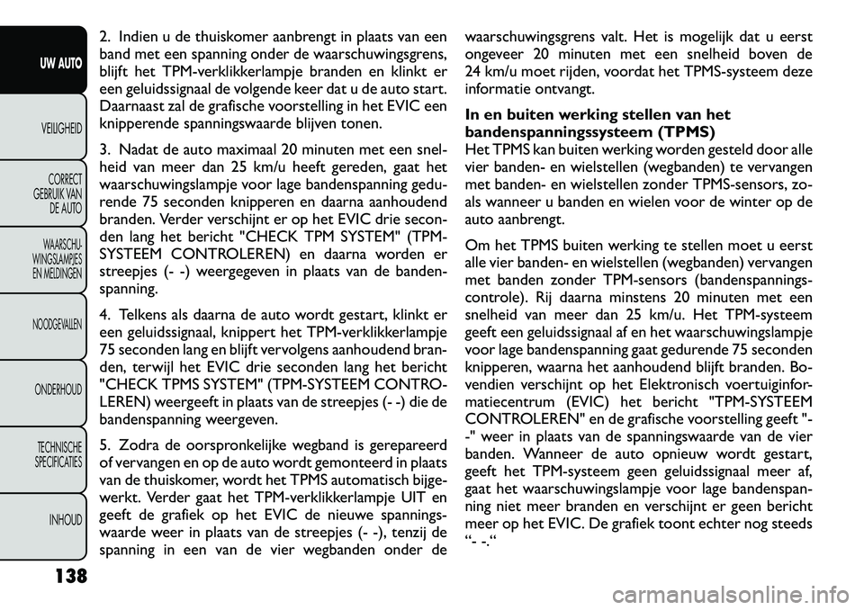 FIAT FREEMONT 2012 Instructieboek (in Dutch) 2. Indien u de thuiskomer aanbrengt in plaats van een
band met een spanning onder de waarschuwingsgrens,
blijft het TPM-verklikkerlampje branden en klinkt er
een geluidssignaal de volgende keer dat u FIAT FREEMONT 2012 Instructieboek (in Dutch) 2. Indien u de thuiskomer aanbrengt in plaats van een
band met een spanning onder de waarschuwingsgrens,
blijft het TPM-verklikkerlampje branden en klinkt er
een geluidssignaal de volgende keer dat u