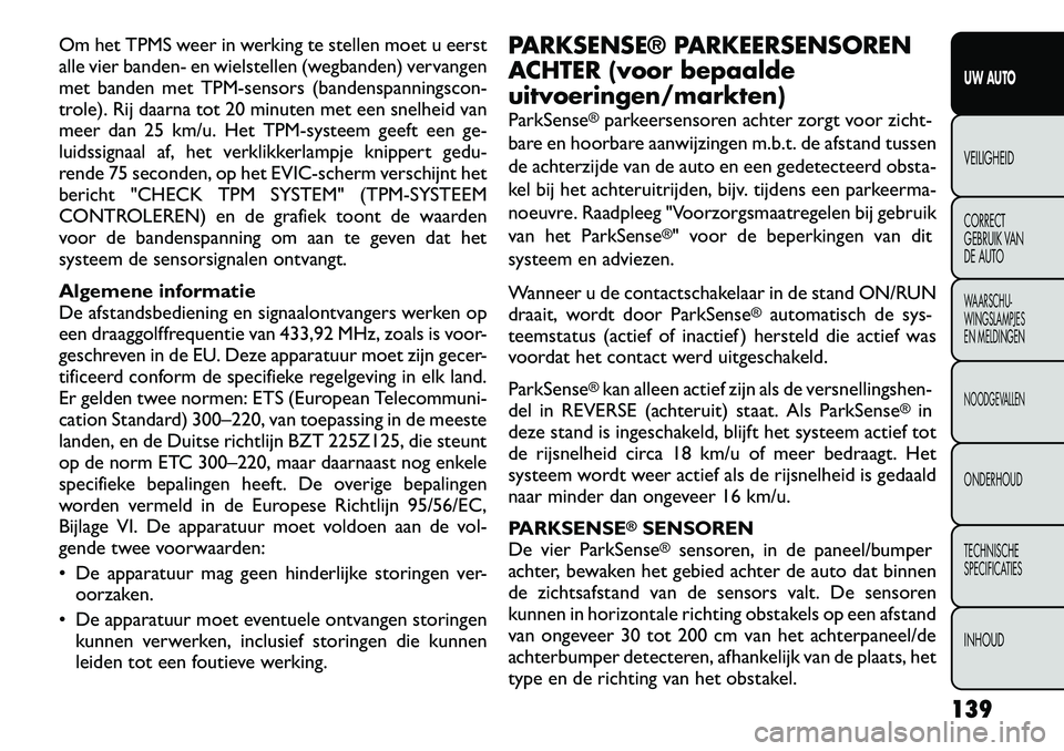 FIAT FREEMONT 2012 Instructieboek (in Dutch) Om het TPMS weer in werking te stellen moet u eerst
alle vier banden- en wielstellen (wegbanden) vervangen
met banden met TPM-sensors (bandenspanningscon-
trole). Rij daarna tot 20 minuten met een sn FIAT FREEMONT 2012 Instructieboek (in Dutch) Om het TPMS weer in werking te stellen moet u eerst
alle vier banden- en wielstellen (wegbanden) vervangen
met banden met TPM-sensors (bandenspanningscon-
trole). Rij daarna tot 20 minuten met een sn