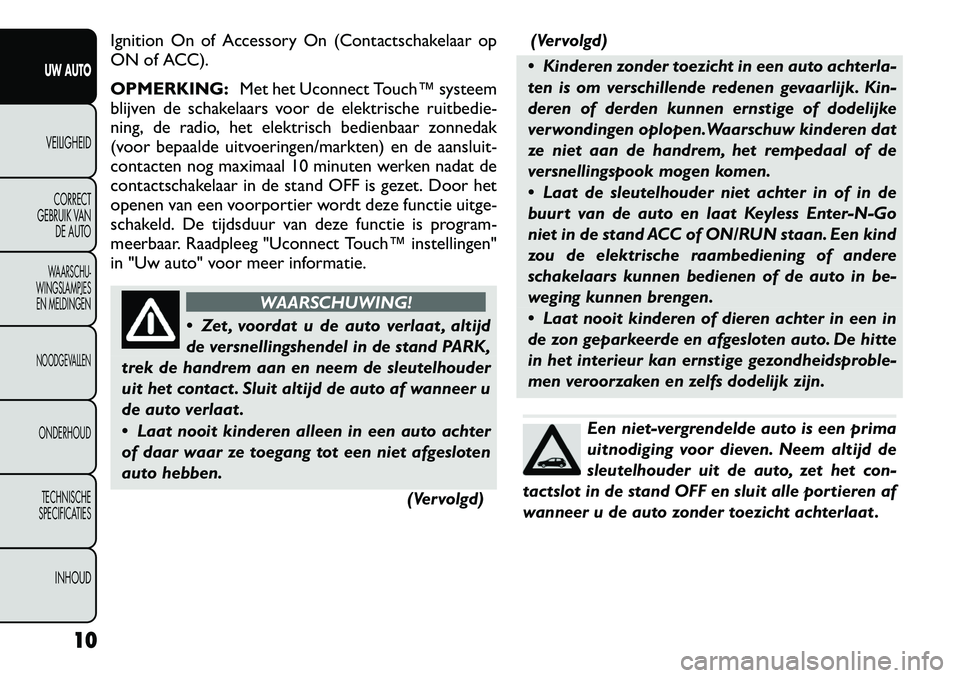 FIAT FREEMONT 2012 Instructieboek (in Dutch) Ignition On of Accessory On (Contactschakelaar op
ON of ACC). OPMERKING:Met het Uconnect Touch™ systeem
blijven de schakelaars voor de elektrische ruitbedie-
ning, de radio, het elektrisch bedienb FIAT FREEMONT 2012 Instructieboek (in Dutch) Ignition On of Accessory On (Contactschakelaar op
ON of ACC). OPMERKING:Met het Uconnect Touch™ systeem
blijven de schakelaars voor de elektrische ruitbedie-
ning, de radio, het elektrisch bedienb