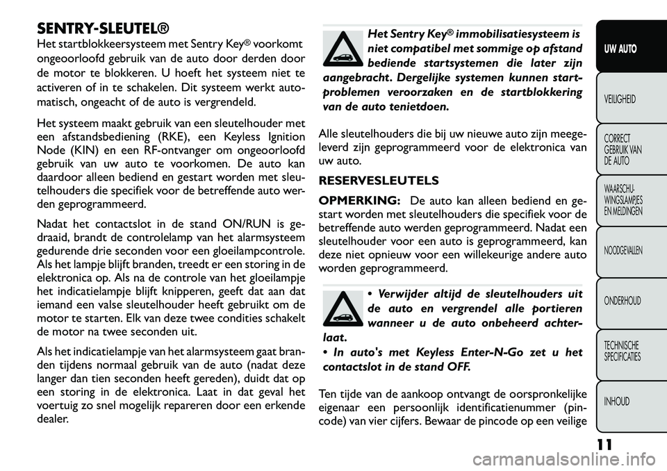 FIAT FREEMONT 2012  Instructieboek (in Dutch) SENTRY-SLEUTEL® 
Het startblokkeersysteem met Sentry Key
®voorkomt
ongeoorloofd gebruik van de auto door derden door 
de motor te blokkeren. U hoeft het systeem niet te
activeren of in te schakelen.
