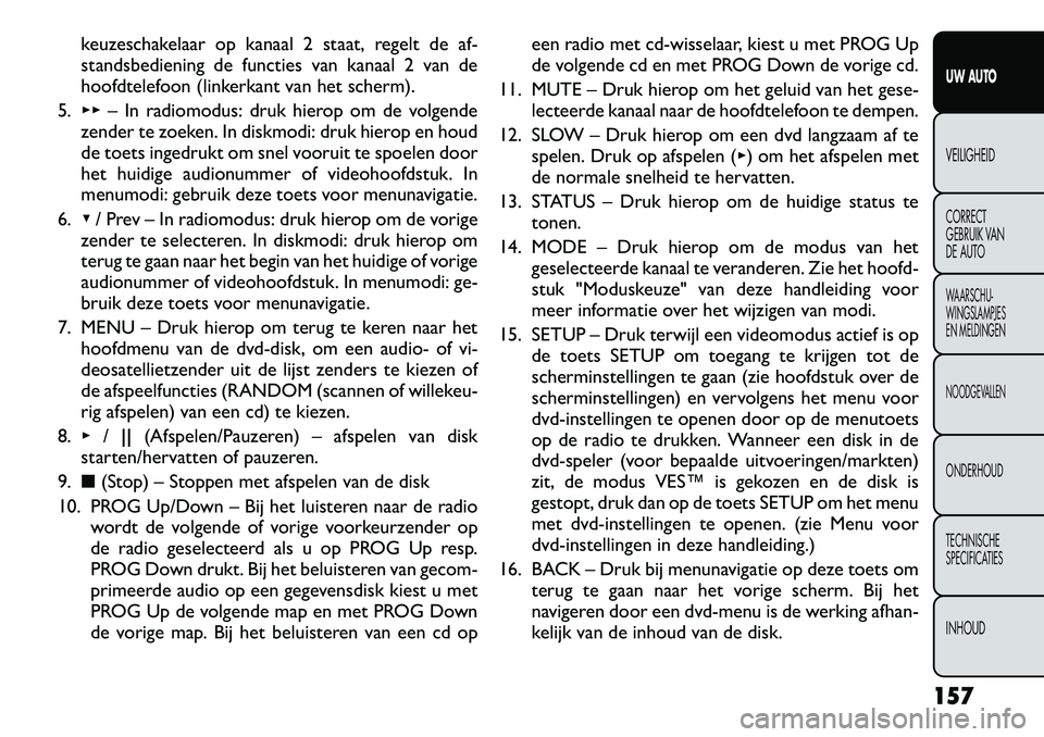 FIAT FREEMONT 2012 Instructieboek (in Dutch) keuzeschakelaar op kanaal 2 staat, regelt de af-
standsbediening de functies van kanaal 2 van de
hoofdtelefoon (linkerkant van het scherm).
5. ▸▸ – In radiomodus: druk hierop om de volgende
zen FIAT FREEMONT 2012 Instructieboek (in Dutch) keuzeschakelaar op kanaal 2 staat, regelt de af-
standsbediening de functies van kanaal 2 van de
hoofdtelefoon (linkerkant van het scherm).
5. ▸▸ – In radiomodus: druk hierop om de volgende
zen
