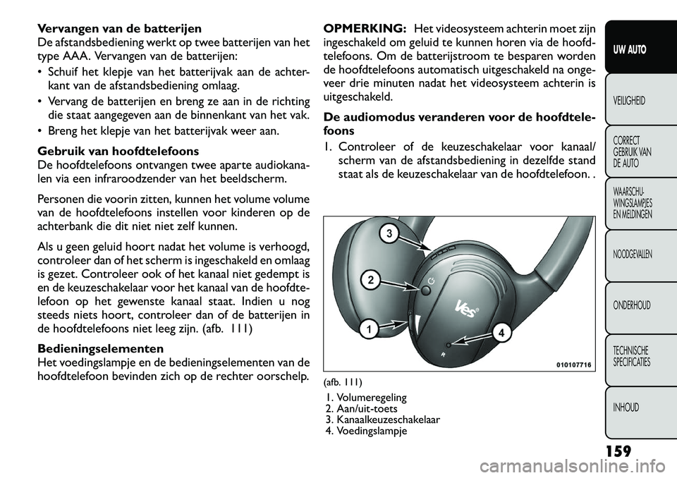 FIAT FREEMONT 2012 Instructieboek (in Dutch) Vervangen van de batterijen
De afstandsbediening werkt op twee batterijen van het
type AAA. Vervangen van de batterijen:
Schuif het klepje van het batterijvak aan de achter-kant van de afstandsbed FIAT FREEMONT 2012 Instructieboek (in Dutch) Vervangen van de batterijen
De afstandsbediening werkt op twee batterijen van het
type AAA. Vervangen van de batterijen:
Schuif het klepje van het batterijvak aan de achter-kant van de afstandsbed