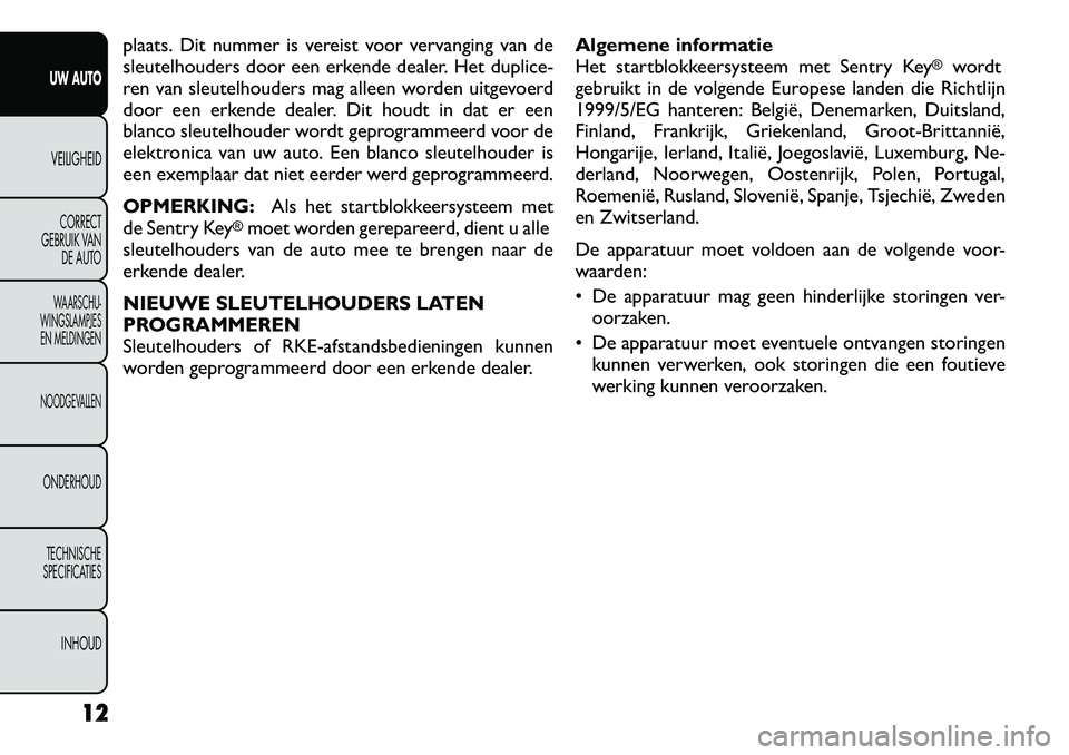 FIAT FREEMONT 2012 Instructieboek (in Dutch) plaats. Dit nummer is vereist voor vervanging van de
sleutelhouders door een erkende dealer. Het duplice-
ren van sleutelhouders mag alleen worden uitgevoerd
door een erkende dealer. Dit houdt in dat FIAT FREEMONT 2012 Instructieboek (in Dutch) plaats. Dit nummer is vereist voor vervanging van de
sleutelhouders door een erkende dealer. Het duplice-
ren van sleutelhouders mag alleen worden uitgevoerd
door een erkende dealer. Dit houdt in dat