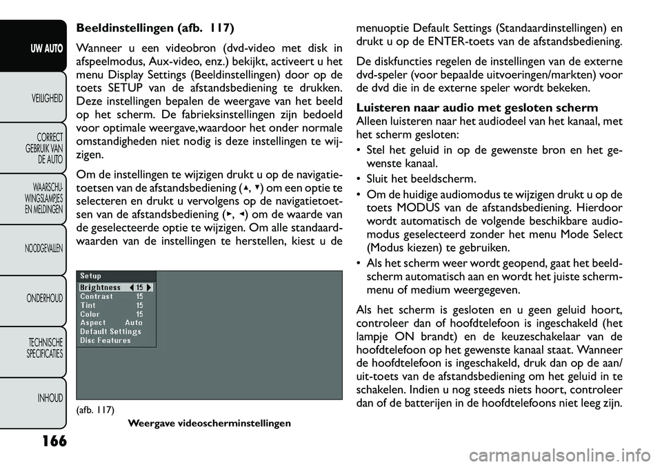 FIAT FREEMONT 2012 Instructieboek (in Dutch) Beeldinstellingen (afb. 117)
Wanneer u een videobron (dvd-video met disk in
afspeelmodus, Aux-video, enz.) bekijkt, activeert u het
menu Display Settings (Beeldinstellingen) door op de
toets SETUP v FIAT FREEMONT 2012 Instructieboek (in Dutch) Beeldinstellingen (afb. 117)
Wanneer u een videobron (dvd-video met disk in
afspeelmodus, Aux-video, enz.) bekijkt, activeert u het
menu Display Settings (Beeldinstellingen) door op de
toets SETUP v