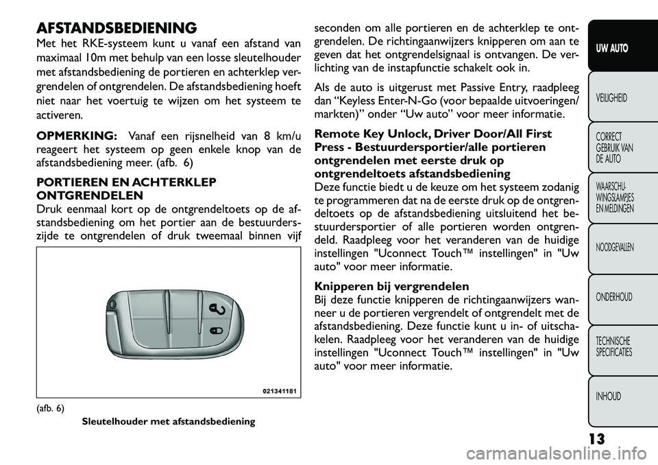 FIAT FREEMONT 2012 Instructieboek (in Dutch) AFSTANDSBEDIENING
Met het RKE-systeem kunt u vanaf een afstand van
maximaal 10m met behulp van een losse sleutelhouder
met afstandsbediening de portieren en achterklep ver-
grendelen of ontgrendelen FIAT FREEMONT 2012 Instructieboek (in Dutch) AFSTANDSBEDIENING
Met het RKE-systeem kunt u vanaf een afstand van
maximaal 10m met behulp van een losse sleutelhouder
met afstandsbediening de portieren en achterklep ver-
grendelen of ontgrendelen
