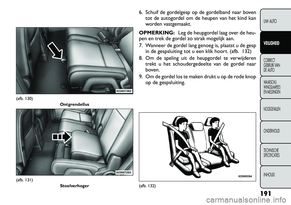 FIAT FREEMONT 2012 Instructieboek (in Dutch) 6. Schuif de gordelgesp op de gordelband naar boventot de autogordel om de heupen van het kind kan
worden vastgemaakt.
OPMERKING: Leg de heupgordel laag over de heu-
pen en trek de gordel zo strak mo FIAT FREEMONT 2012 Instructieboek (in Dutch) 6. Schuif de gordelgesp op de gordelband naar boventot de autogordel om de heupen van het kind kan
worden vastgemaakt.
OPMERKING: Leg de heupgordel laag over de heu-
pen en trek de gordel zo strak mo