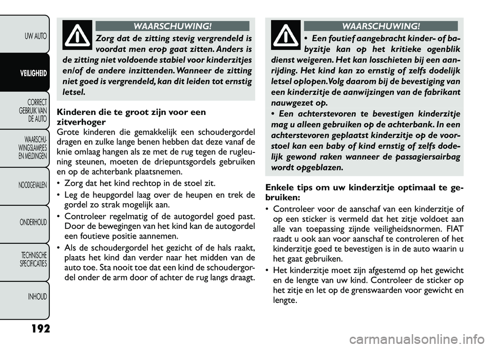 FIAT FREEMONT 2012  Instructieboek (in Dutch) WAARSCHUWING!
Zorg dat de zitting stevig vergrendeld is 
voordat men erop gaat zitten. Anders is
de zitting niet voldoende stabiel voor kinderzitjes
en/of de andere inzittenden. Wanneer de zitting
nie